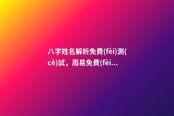 八字姓名解析免費(fèi)測(cè)試，周易免費(fèi)八字名字測(cè)分 周易八字姓名免費(fèi)測(cè)試打分，周易測(cè)名字打分-第1張-觀點(diǎn)-玄機(jī)派